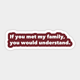 If you met my family, you would understand. Sticker